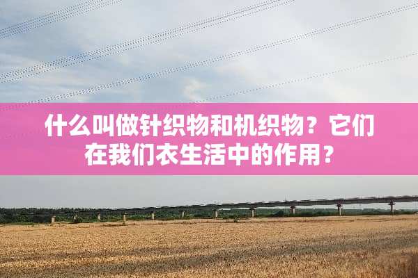 什么叫做针织物和机织物？它们在我们衣生活中的作用？