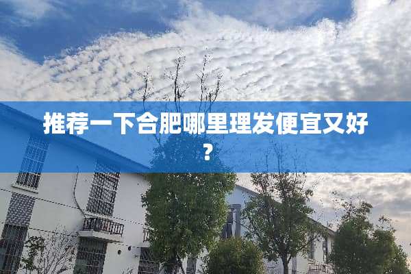推荐一下合肥哪里理发便宜又好？