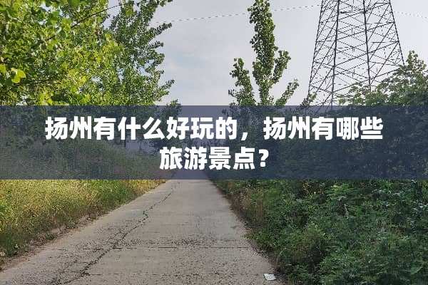 扬州有什么好玩的，扬州有哪些旅游景点？