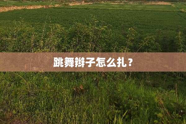 跳舞辫子怎么扎？