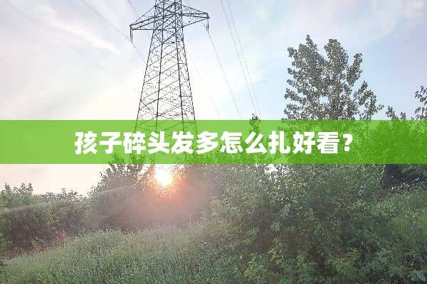 孩子碎头发多怎么扎好看？