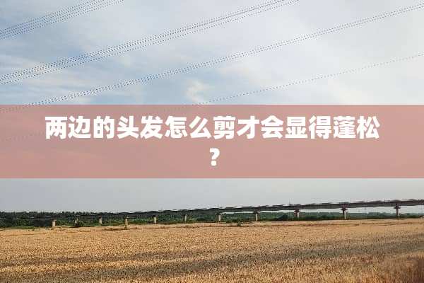 两边的头发怎么剪才会显得蓬松？