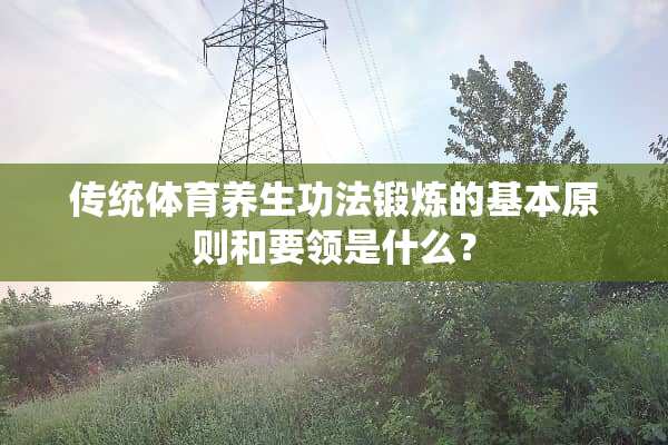 传统体育养生**锻炼的基本原则和要领是什么？