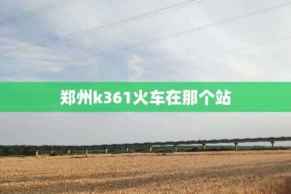 郑州k361火车在那个站