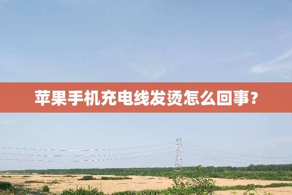 苹果手机充电线发烫怎么回事？