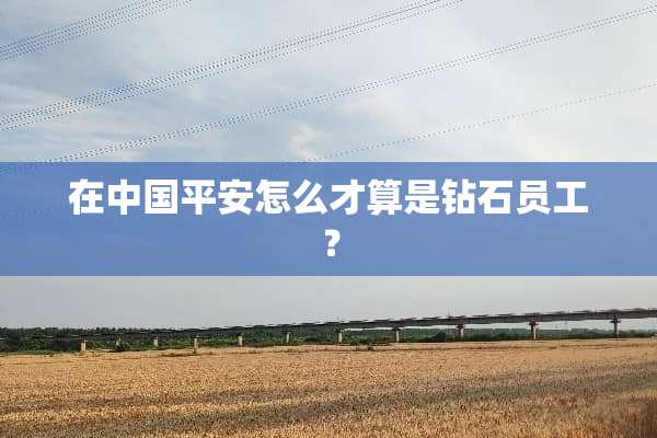 在中国平安怎么才算是钻石员工？