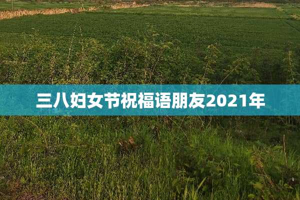 三八妇女节祝福语朋友2021年