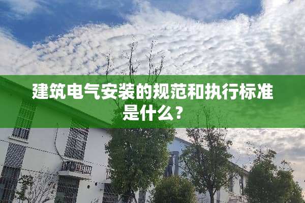 建筑电气安装的规范和执行标准是什么？