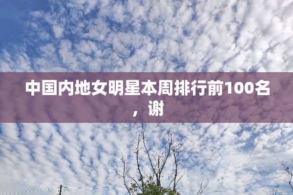 中国内地女明星本周排行前100名，谢