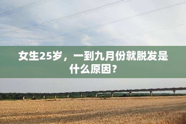 女生25岁，一到九月份就脱发是什么原因？