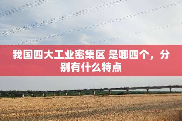我国四大工业密集区 是哪四个，分别有什么特点