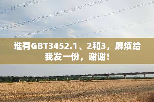 谁有GBT3452.1、2和3，麻烦给我发一份，谢谢！