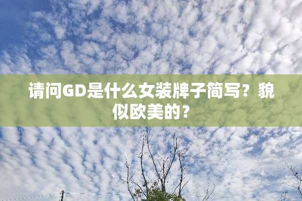 请问GD是什么女装牌子简写？貌似欧美的？