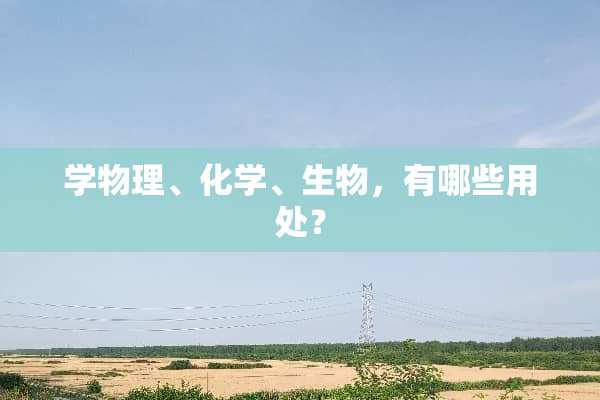 学物理、化学、生物，有哪些用处？