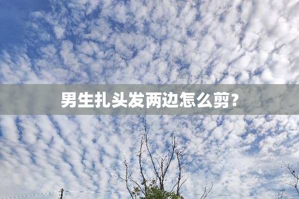 男生扎头发两边怎么剪？