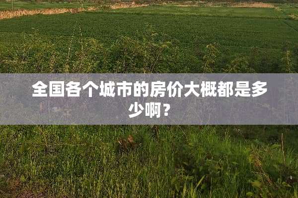 全国各个城市的房价大概都是多少啊？