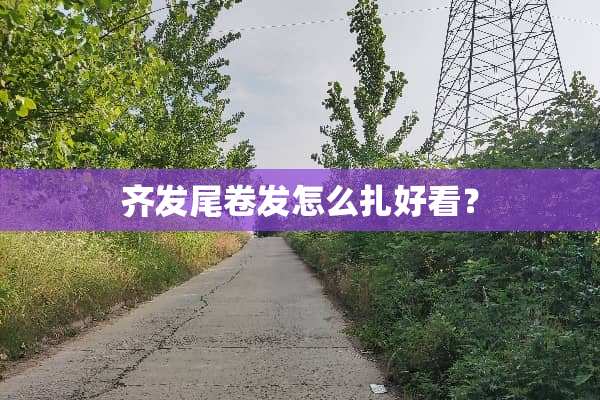 齐发尾卷发怎么扎好看？