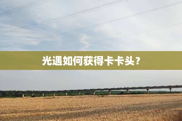 光遇如何获得卡卡头？
