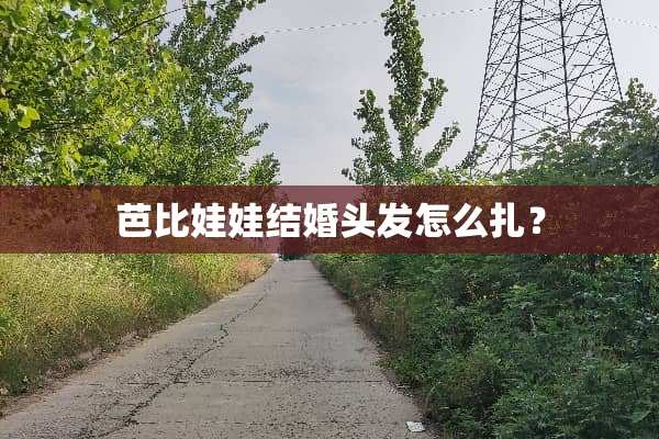 芭比娃娃结婚头发怎么扎？