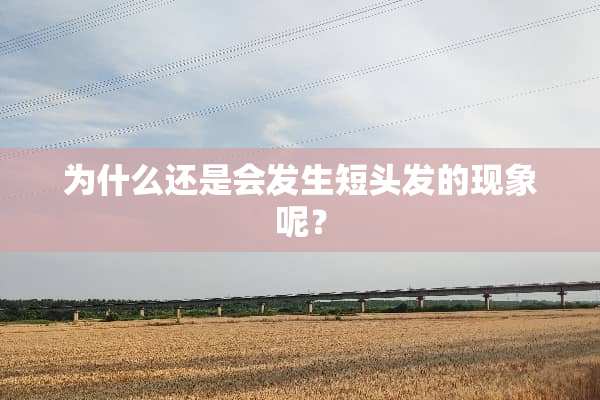 为什么还是会发生短头发的现象呢？