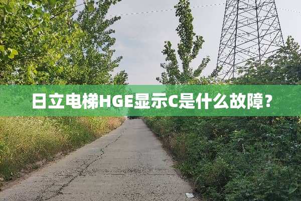 日立电梯HGE显示C是什么故障？