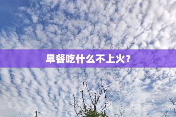 早餐吃什么不上火？