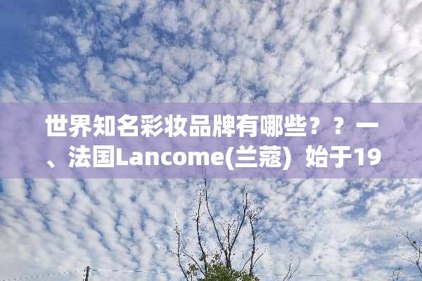 世界知名彩妆品牌有哪些？？一、法国Lancome(兰蔻)  始于1935年法国