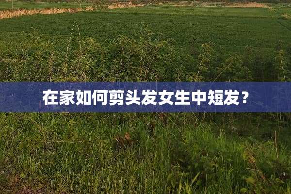 在家如何剪头发女生中短发？