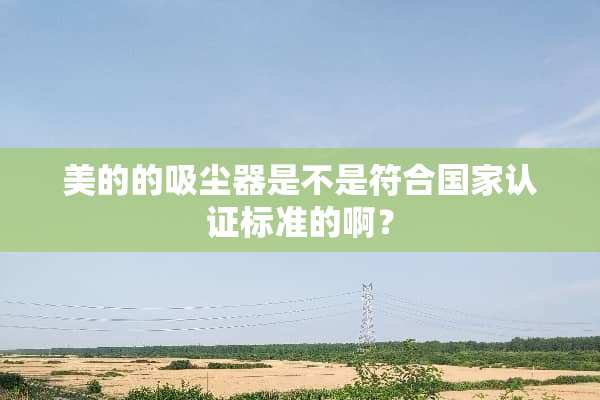 美的的吸尘器是不是符合国家认证标准的啊？