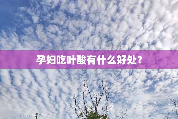 孕妇吃叶酸有什么好处？