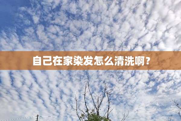 自己在家染发怎么清洗啊？