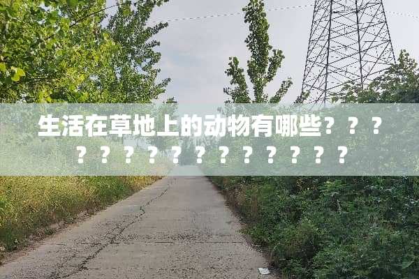 生活在草地上的动物有哪些？？？？？？？？？？？？？？？