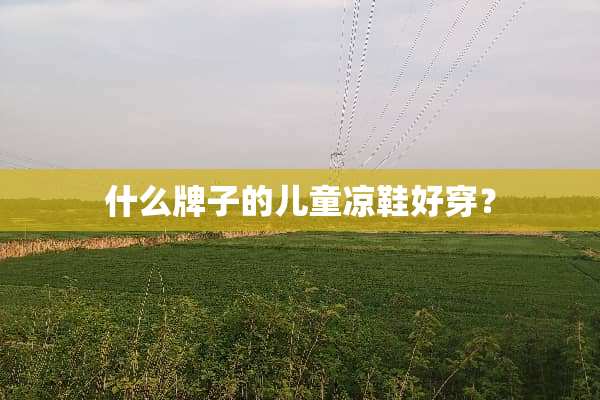 什么牌子的儿童凉鞋好穿？