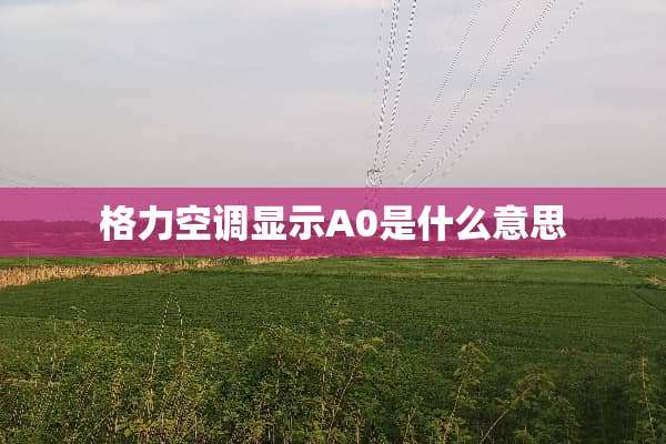 格力空调显示A0是什么意思