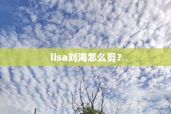 lisa刘海怎么剪？