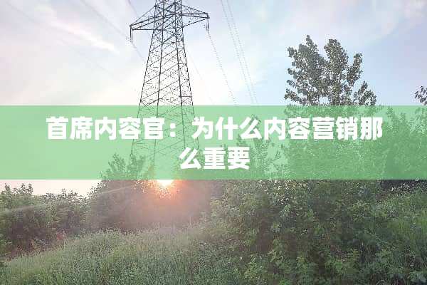 首席内容官：为什么内容营销那么重要