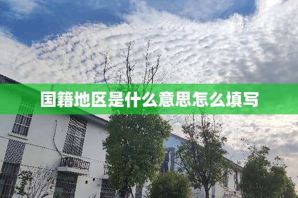 国籍地区是什么意思怎么填写