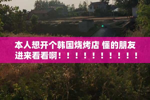 本人想开个韩国烧烤店 懂的朋友 进来看看啊！！！！！！！！！！！！！