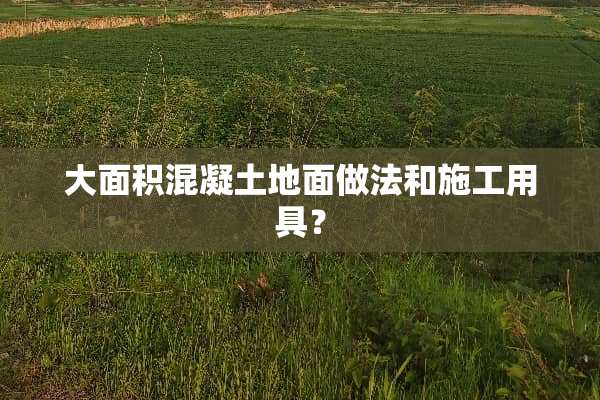 大面积混凝土地面做法和施工用具？