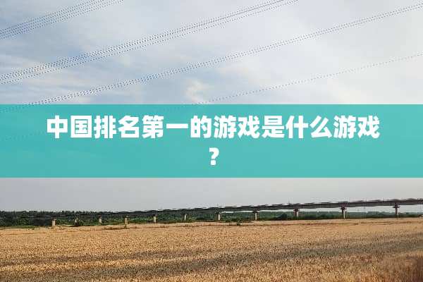 中国排名第一的游戏是什么游戏？