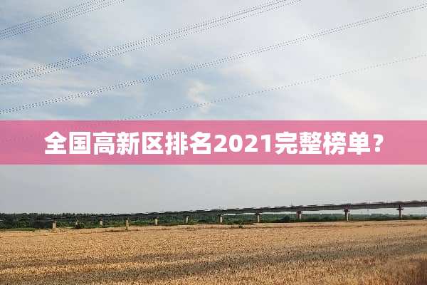 全国高新区排名2021完整榜单？
