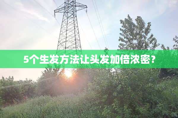 5个生发方法让头发加倍浓密？