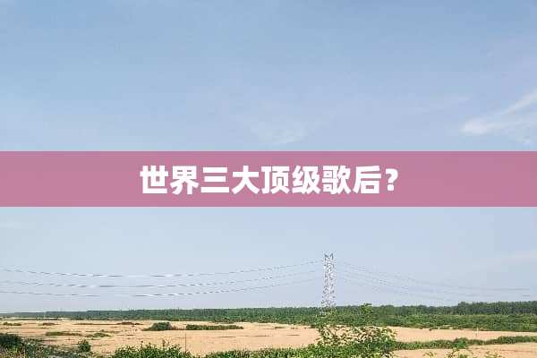 世界三大**歌后？