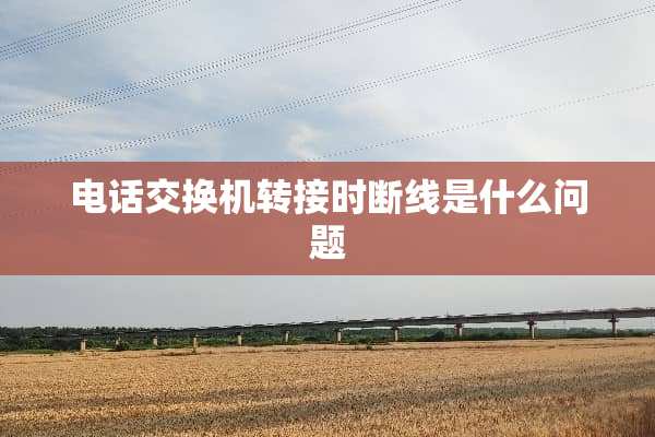 电话交换机转接时断线是什么问题