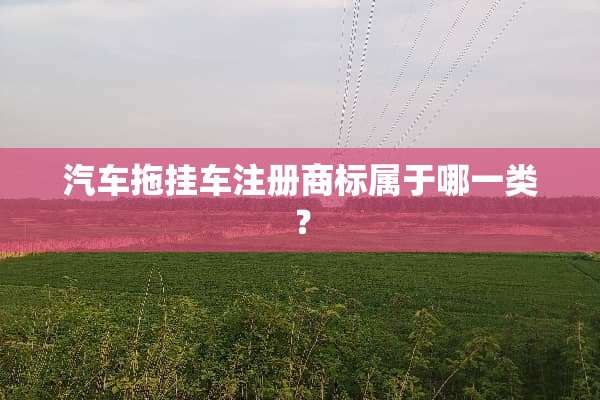 汽车拖挂车注册商标属于哪一类？