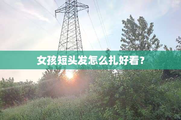 女孩短头发怎么扎好看？