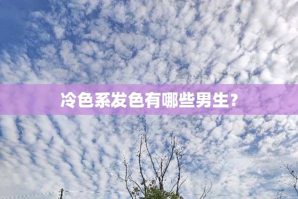 冷色系发色有哪些男生？