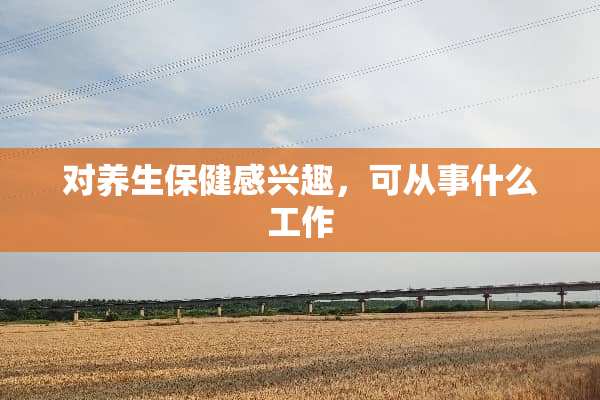 对养生保健感兴趣，可从事什么工作