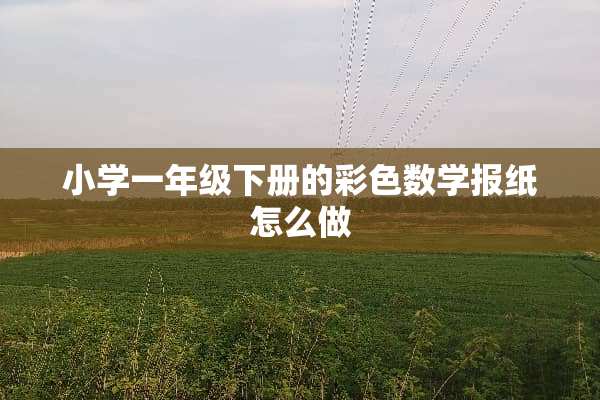 小学一年级下册的彩色数学报纸怎么做
