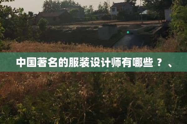 中国著名的服装设计师有哪些 ？、